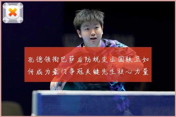 孔德领衔巴萨后防蜕变法国铁卫如何成为豪门争冠关键先生核心力量