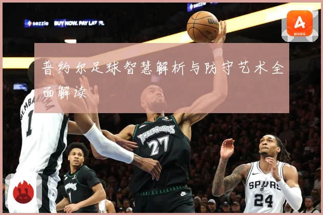 普约尔足球智慧解析与防守艺术全面解读