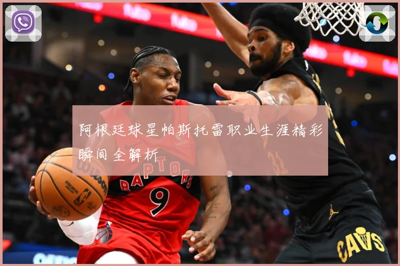 阿根廷球星帕斯托雷职业生涯精彩瞬间全解析