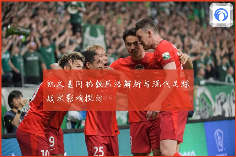 凯文基冈执教风格解析与现代足球战术影响探讨
