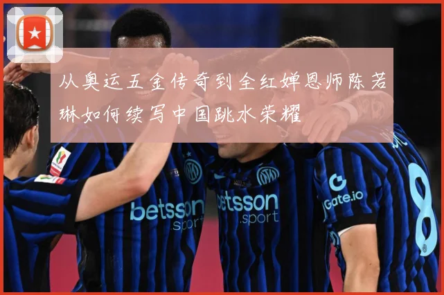 从奥运五金传奇到全红婵恩师陈若琳如何续写中国跳水荣耀