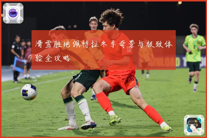 滑雪胜地佩特拉冬季奇景与极致体验全攻略