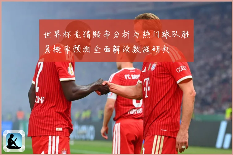 世界杯竞猜赔率分析与热门球队胜负概率预测全面解读数据研判