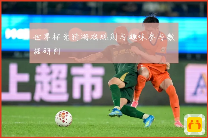 世界杯竞猜游戏规则与趣味参与数据研判