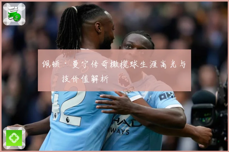 佩顿·曼宁传奇橄榄球生涯高光与竞技价值解析