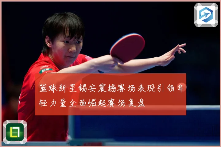 篮球新星锡安震撼赛场表现引领年轻力量全面崛起赛场复盘
