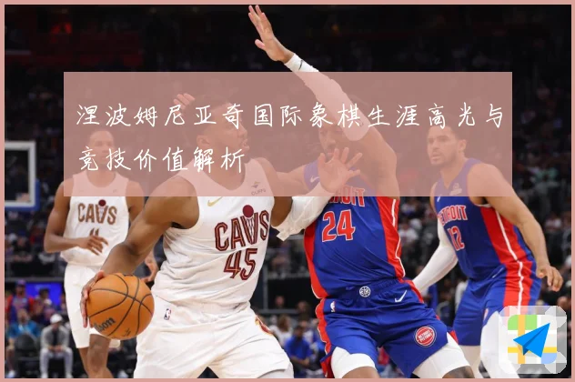 涅波姆尼亚奇国际象棋生涯高光与竞技价值解析