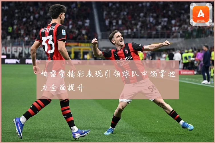 帕雷霍精彩表现引领球队中场掌控力全面提升