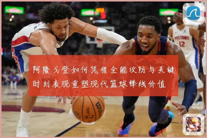 阿隆戈登如何凭借全能攻防与关键时刻表现重塑现代篮球锋线价值