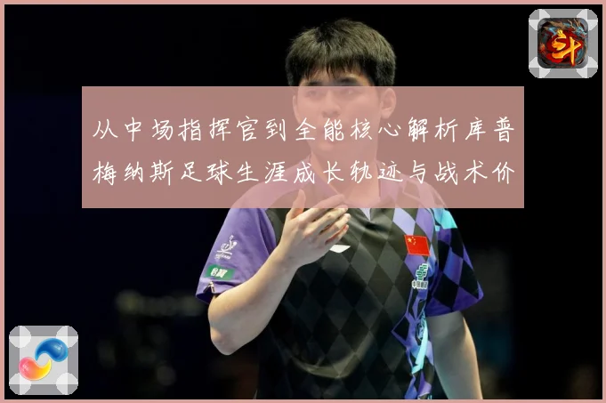 从中场指挥官到全能核心解析库普梅纳斯足球生涯成长轨迹与战术价值
