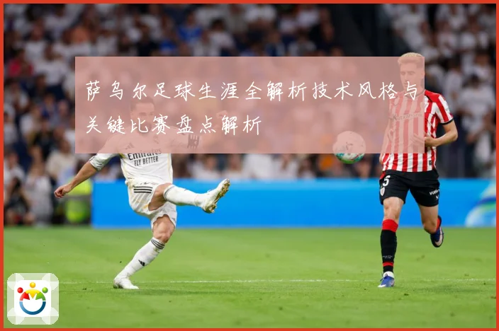 萨乌尔足球生涯全解析技术风格与关键比赛盘点解析