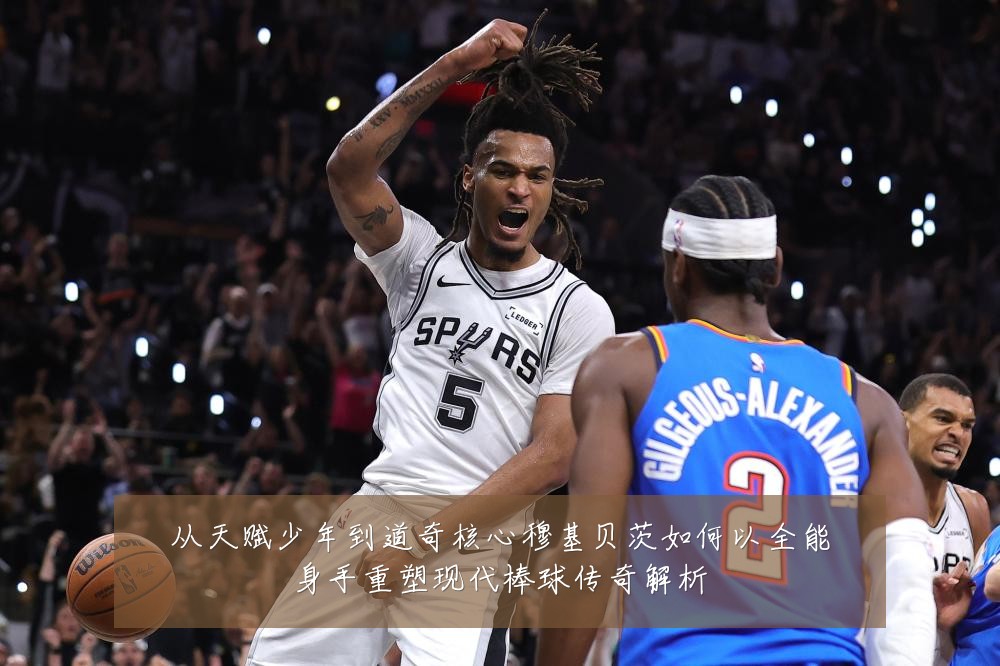 从天赋少年到道奇核心穆基贝茨如何以全能身手重塑现代棒球传奇解析