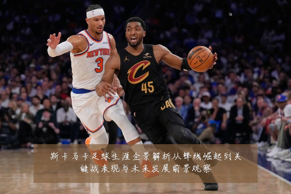 斯卡马卡足球生涯全景解析从锋线崛起到关键战表现与未来发展前景观察