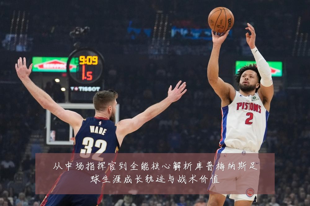 从中场指挥官到全能核心解析库普梅纳斯足球生涯成长轨迹与战术价值
