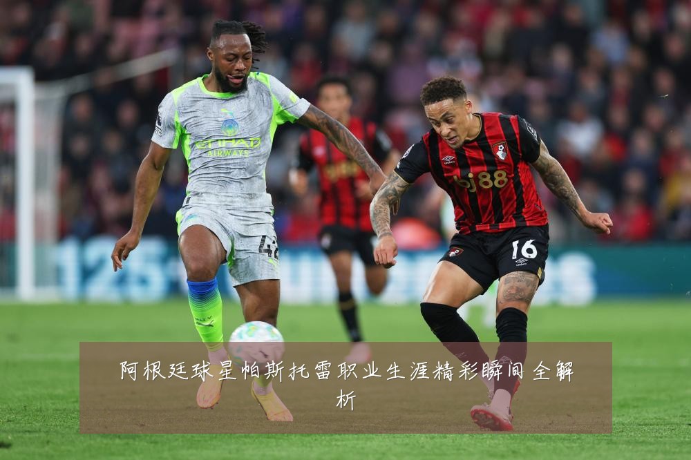 阿根廷球星帕斯托雷职业生涯精彩瞬间全解析