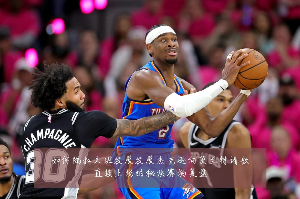 如何隔扣文班发展发展杰克逊向莫兰特请教直接上场的秘诀赛场复盘